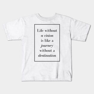 Life without a vision is like a journey without a destination - Spiritual Quote Kids T-Shirt